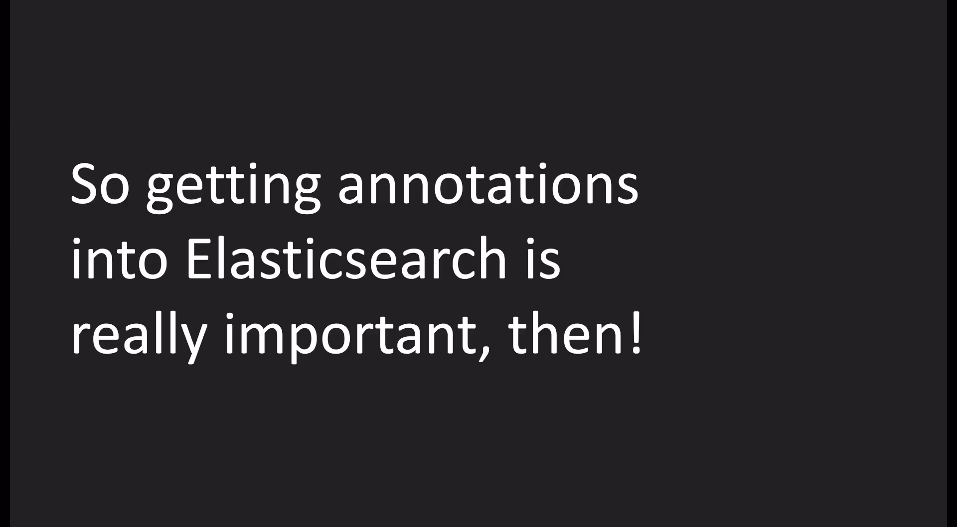 So getting annotations into Elasticsearch is really important, then!